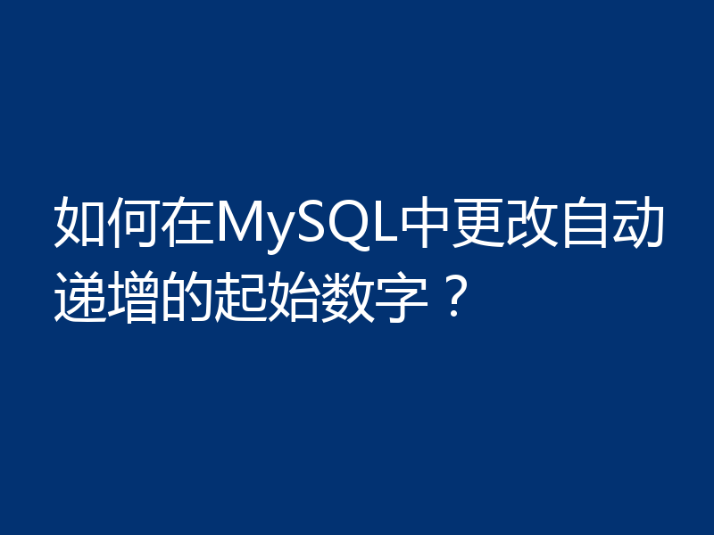 如何在MySQL中更改自动递增的起始数字？