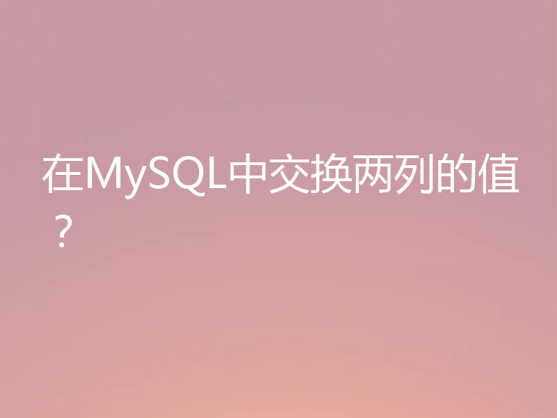 在MySQL中交换两列的值？
