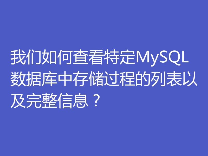 我们如何查看特定MySQL数据库中存储过程的列表以及完整信息？