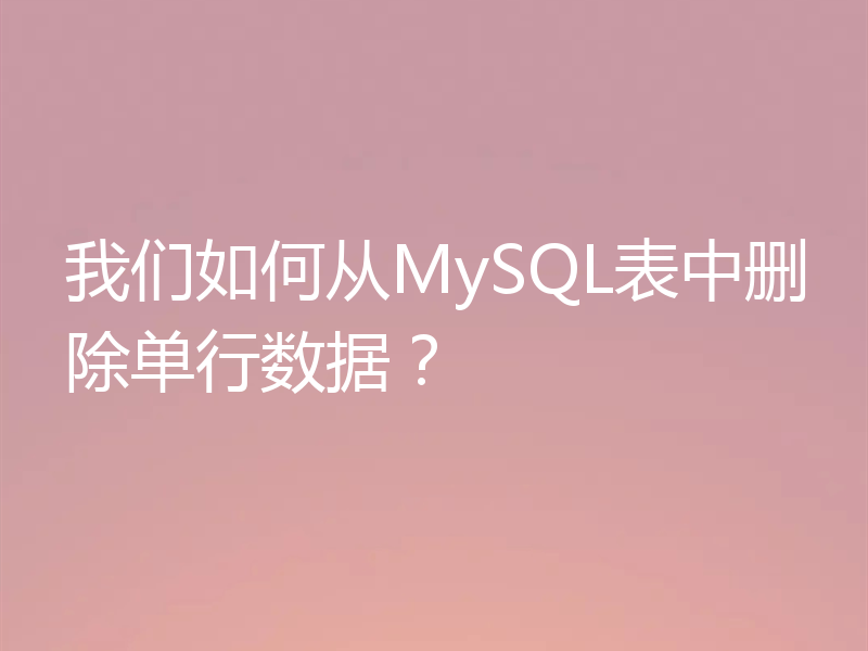 我们如何从MySQL表中删除单行数据？