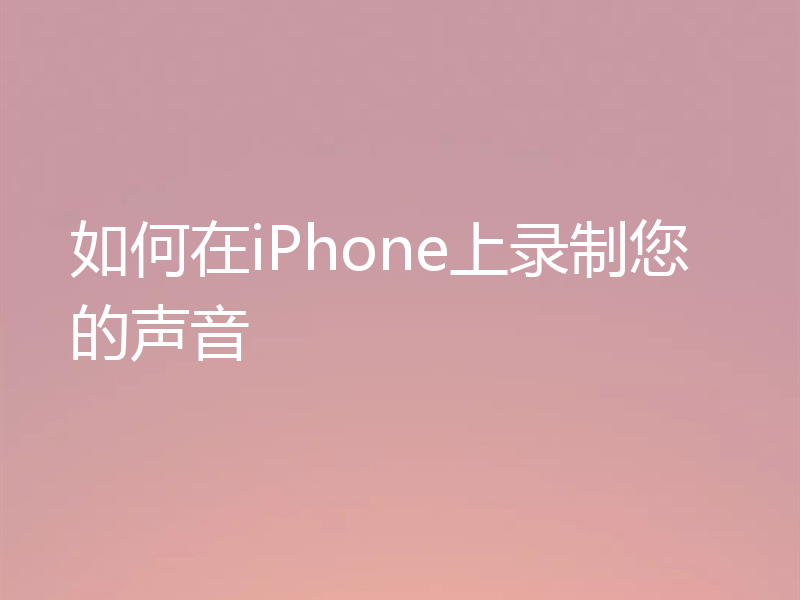 如何在iPhone上录制您的声音
