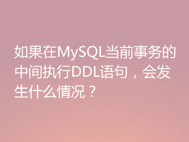 如果在MySQL当前事务的中间执行DDL语句，会发生什么情况？