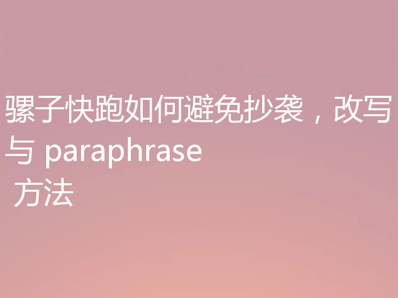 骡子快跑如何避免抄袭，改写与 paraphrase 方法
