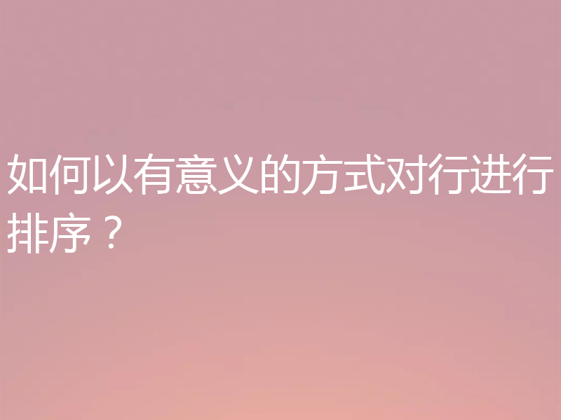 如何以有意义的方式对行进行排序？