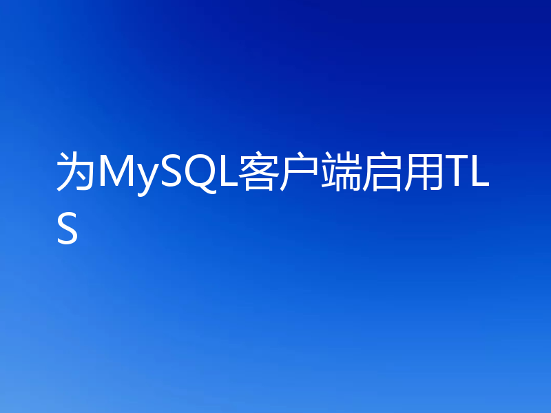 为MySQL客户端启用TLS