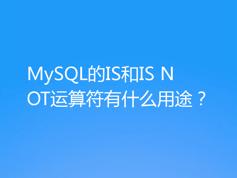 MySQL的IS和IS NOT运算符有什么用途？