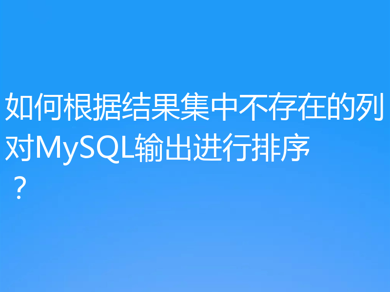 如何根据结果集中不存在的列对MySQL输出进行排序？