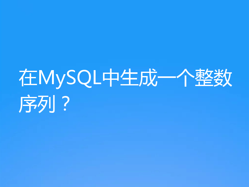 在MySQL中生成一个整数序列？