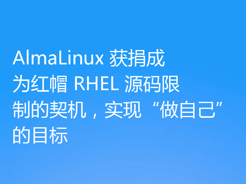 AlmaLinux 获捐成为红帽 RHEL 源码限制的契机，实现“做自己”的目标