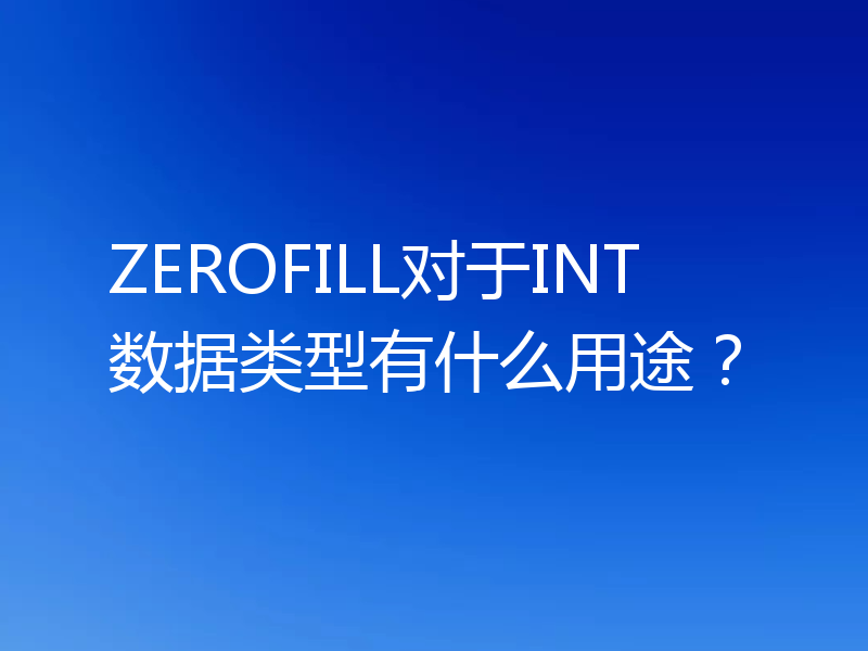 ZEROFILL对于INT数据类型有什么用途？