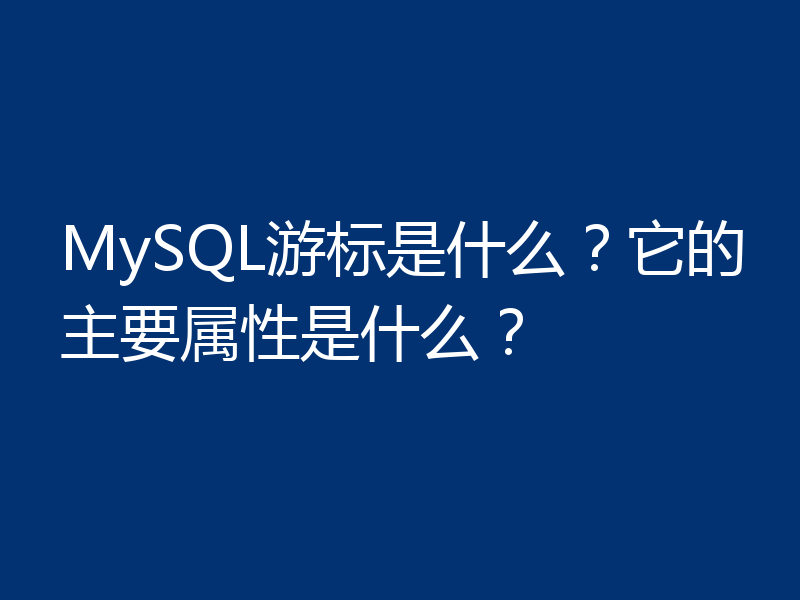 MySQL游标是什么？它的主要属性是什么？