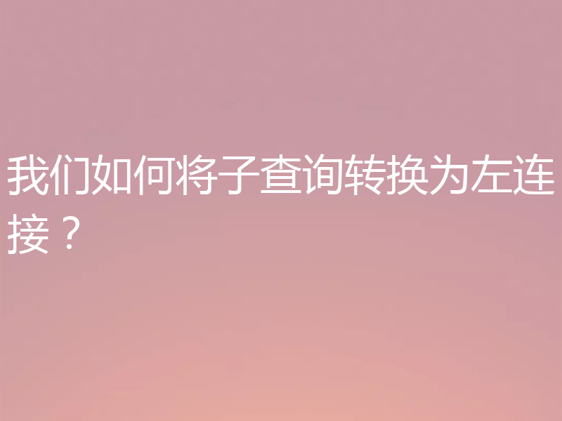 我们如何将子查询转换为左连接？