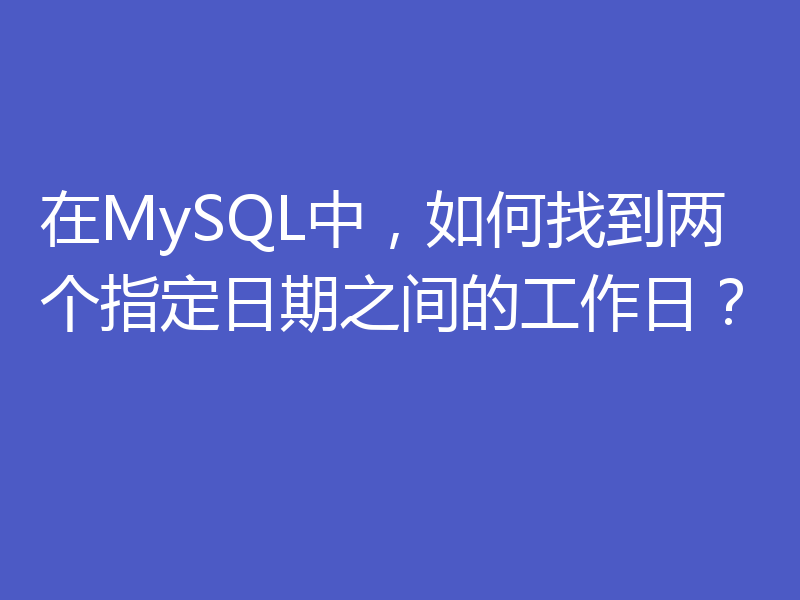 在MySQL中，如何找到两个指定日期之间的工作日？