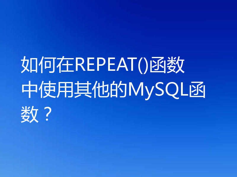 如何在REPEAT()函数中使用其他的MySQL函数？