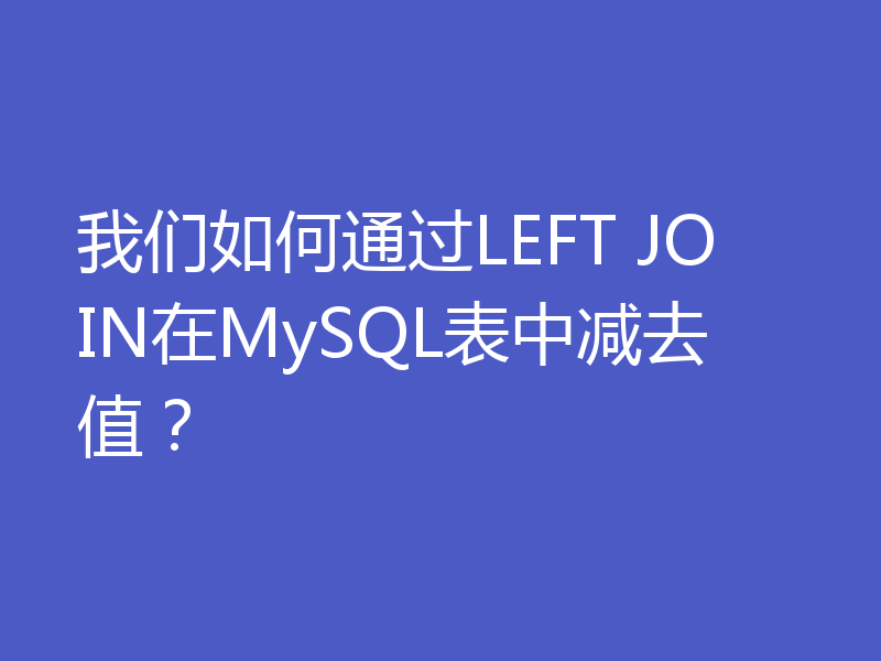 我们如何通过LEFT JOIN在MySQL表中减去值？