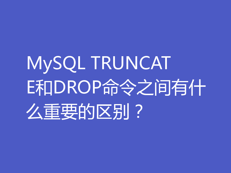 MySQL TRUNCATE和DROP命令之间有什么重要的区别？