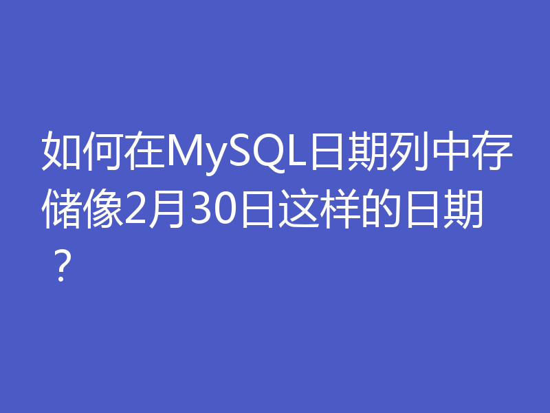 如何在MySQL日期列中存储像2月30日这样的日期？