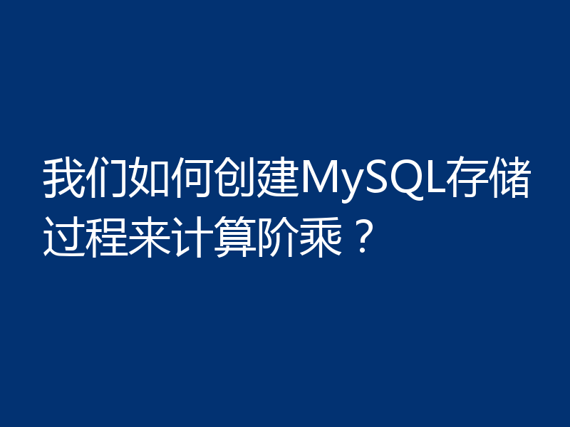 我们如何创建MySQL存储过程来计算阶乘？