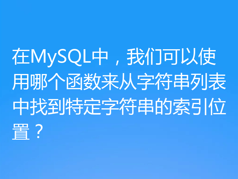 在MySQL中，我们可以使用哪个函数来从字符串列表中找到特定字符串的索引位置？