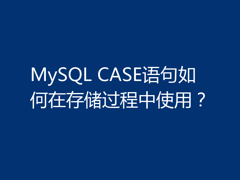 MySQL CASE语句如何在存储过程中使用？