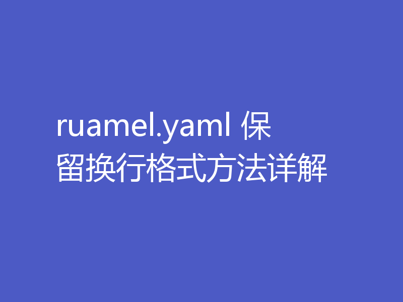 ruamel.yaml 保留换行格式方法详解