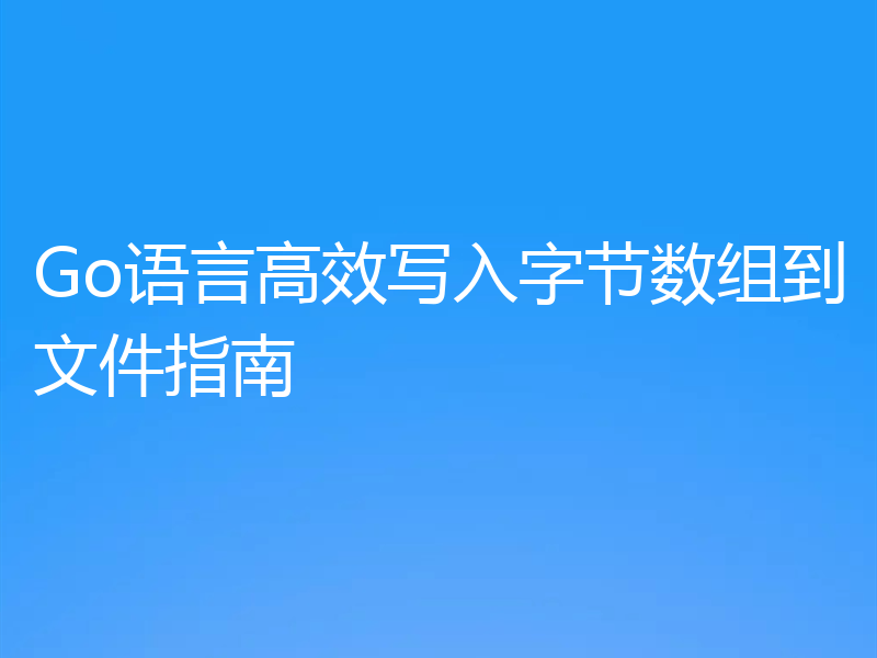 Go语言高效写入字节数组到文件指南