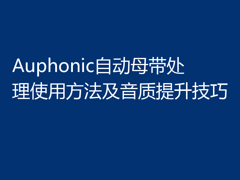 Auphonic自动母带处理使用方法及音质提升技巧
