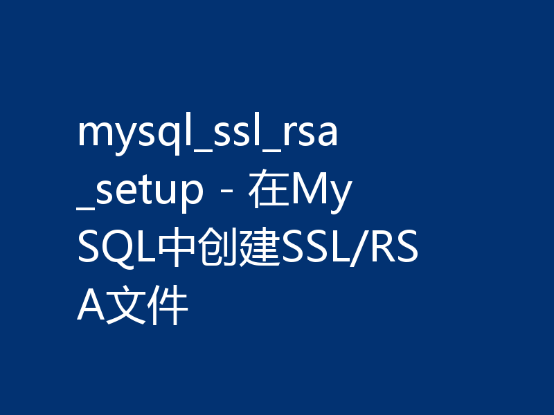 mysql_ssl_rsa_setup - 在MySQL中创建SSL/RSA文件