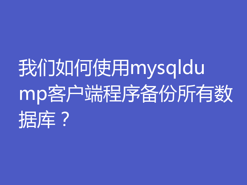 我们如何使用mysqldump客户端程序备份所有数据库？