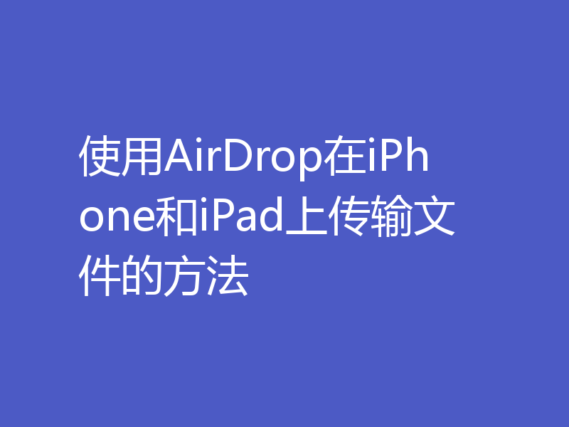 使用AirDrop在iPhone和iPad上传输文件的方法