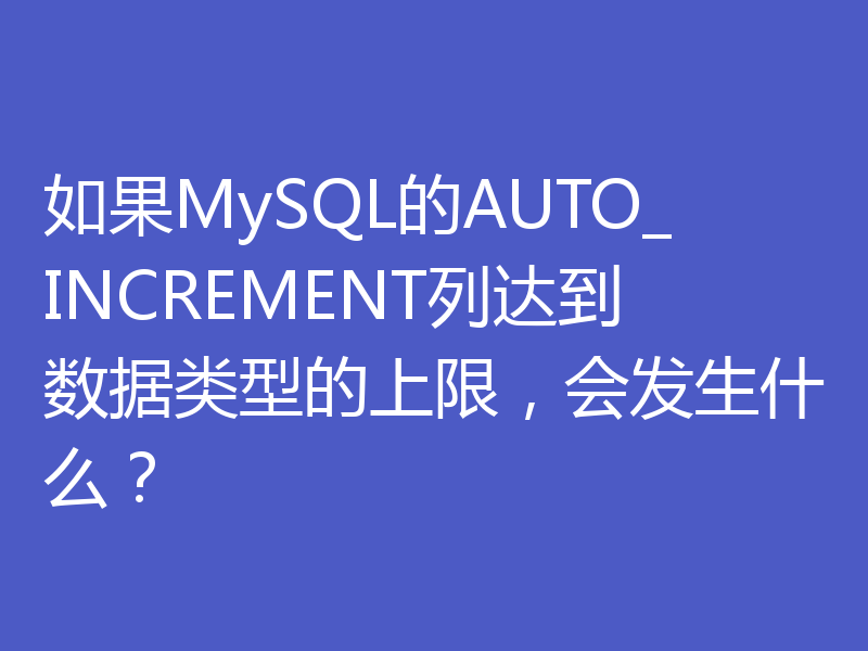 如果MySQL的AUTO_INCREMENT列达到数据类型的上限，会发生什么？