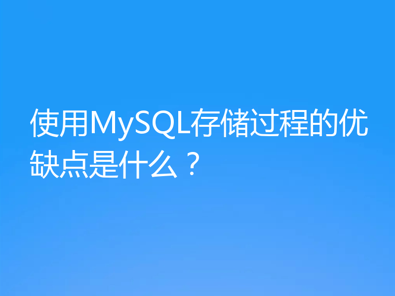 使用MySQL存储过程的优缺点是什么？