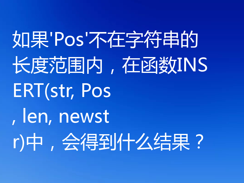 如果'Pos'不在字符串的长度范围内，在函数INSERT(str, Pos, len, newstr)中，会得到什么结果？