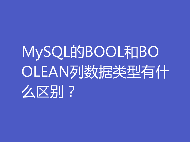 MySQL的BOOL和BOOLEAN列数据类型有什么区别？