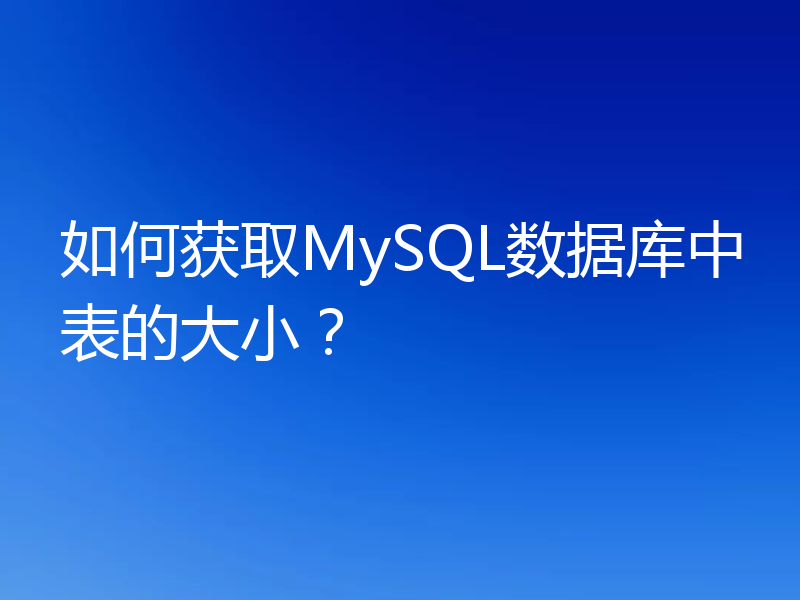 如何获取MySQL数据库中表的大小？
