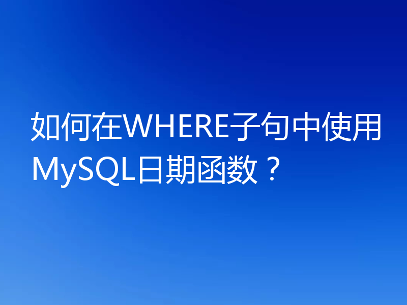 如何在WHERE子句中使用MySQL日期函数？