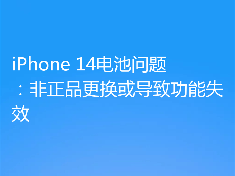 iPhone 14电池问题：非正品更换或导致功能失效