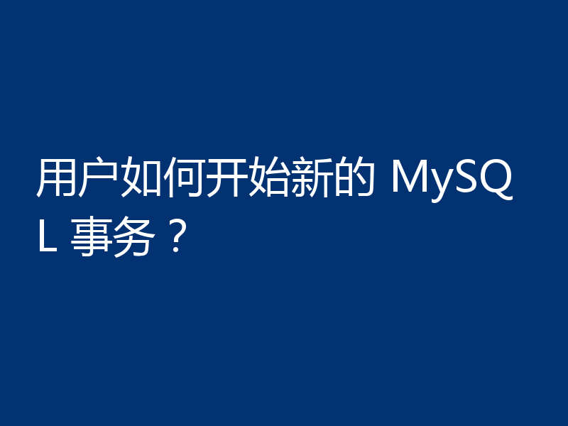 用户如何开始新的 MySQL 事务？