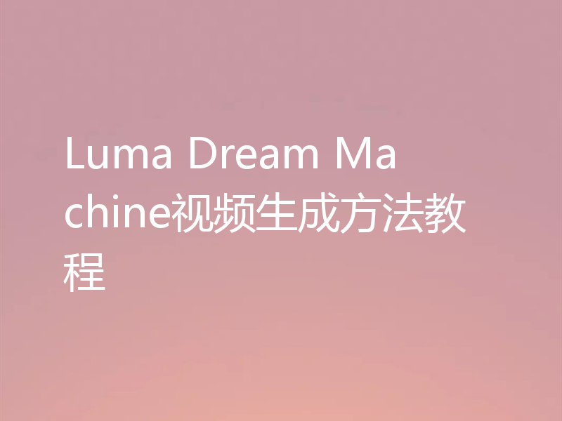 Luma Dream Machine视频生成方法教程