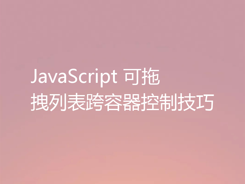JavaScript 可拖拽列表跨容器控制技巧