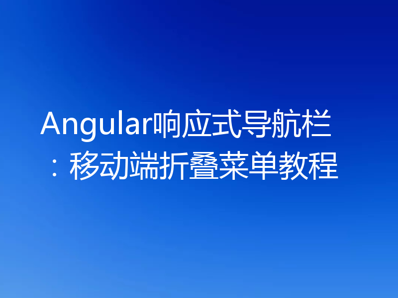 Angular响应式导航栏：移动端折叠菜单教程