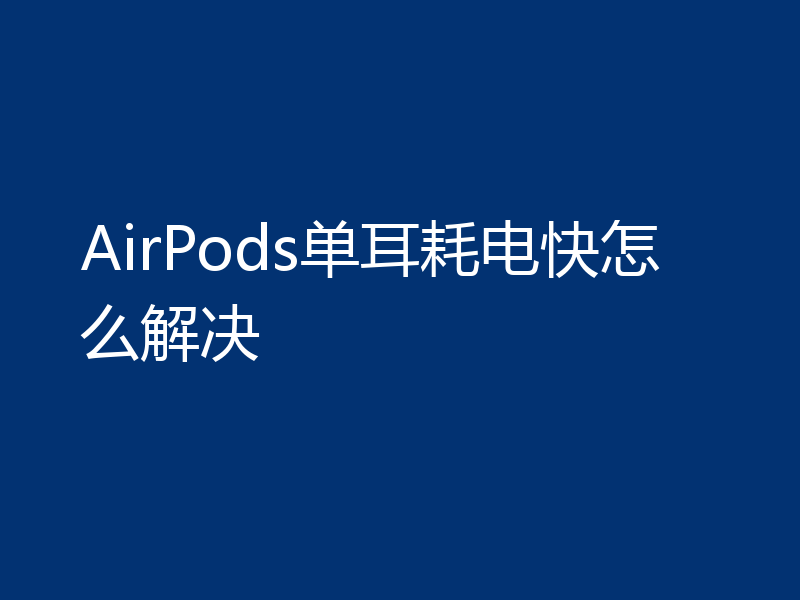 AirPods单耳耗电快怎么解决