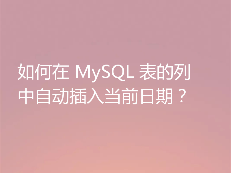 如何在 MySQL 表的列中自动插入当前日期？