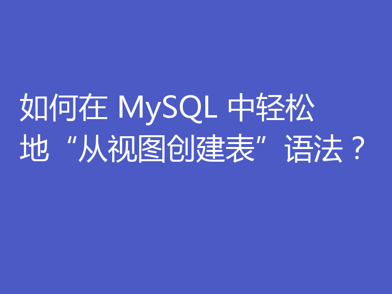 如何在 MySQL 中轻松地“从视图创建表”语法？