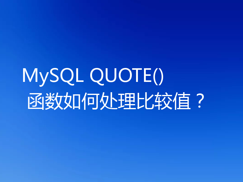 MySQL QUOTE() 函数如何处理比较值？