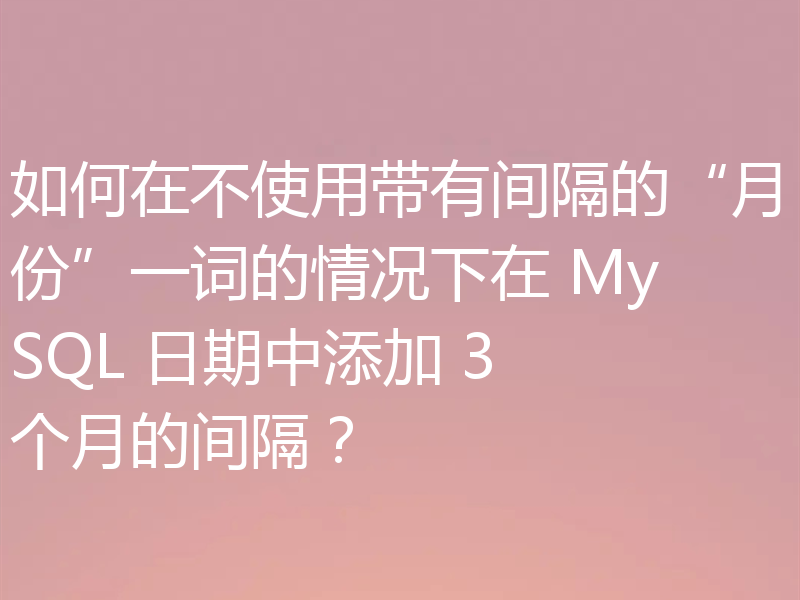 如何在不使用带有间隔的“月份”一词的情况下在 MySQL 日期中添加 3 个月的间隔？