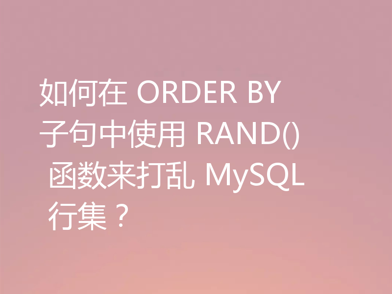 如何在 ORDER BY 子句中使用 RAND() 函数来打乱 MySQL 行集？