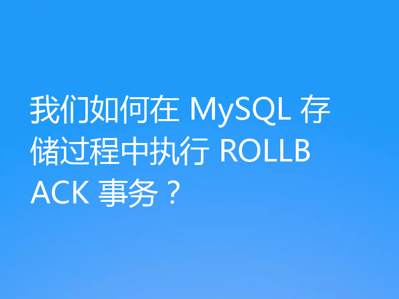 我们如何在 MySQL 存储过程中执行 ROLLBACK 事务？