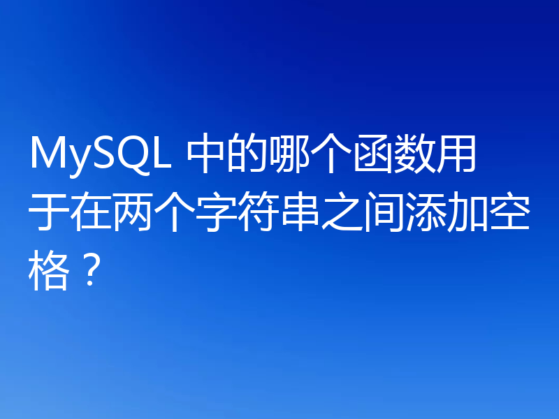 MySQL 中的哪个函数用于在两个字符串之间添加空格？