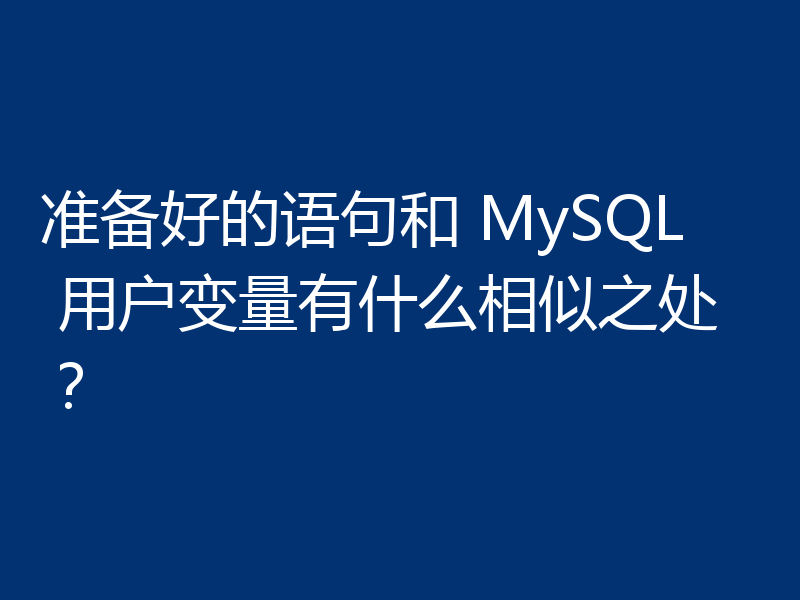 准备好的语句和 MySQL 用户变量有什么相似之处？